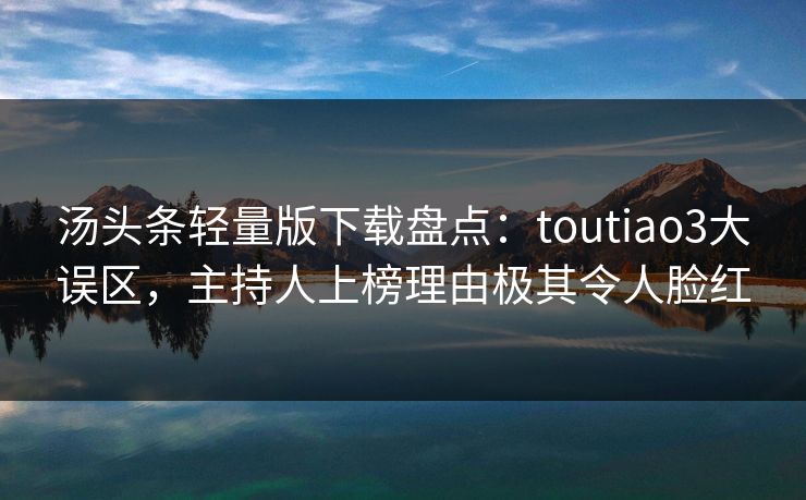 汤头条轻量版下载盘点：toutiao3大误区，主持人上榜理由极其令人脸红