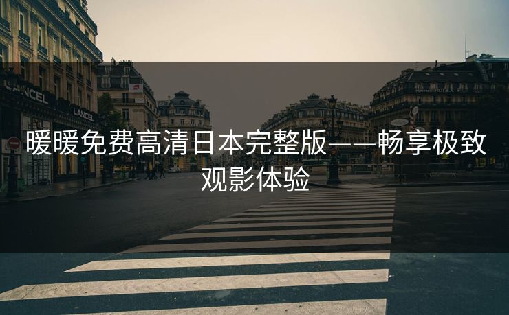 暖暖免费高清日本完整版——畅享极致观影体验