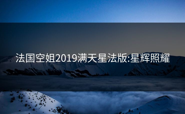 法国空姐2019满天星法版:星辉照耀