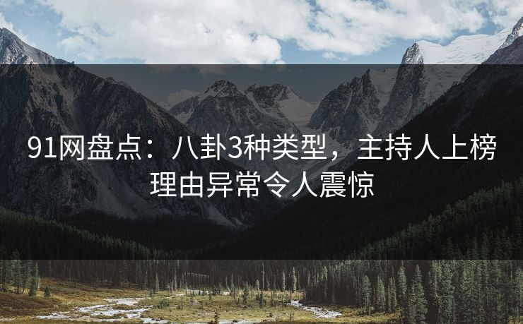 91网盘点：八卦3种类型，主持人上榜理由异常令人震惊