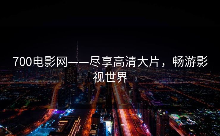 700电影网——尽享高清大片，畅游影视世界