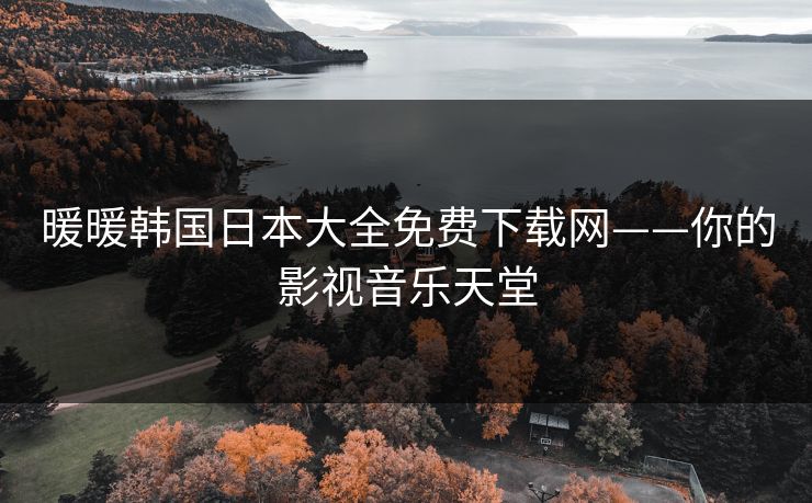 暖暖韩国日本大全免费下载网——你的影视音乐天堂