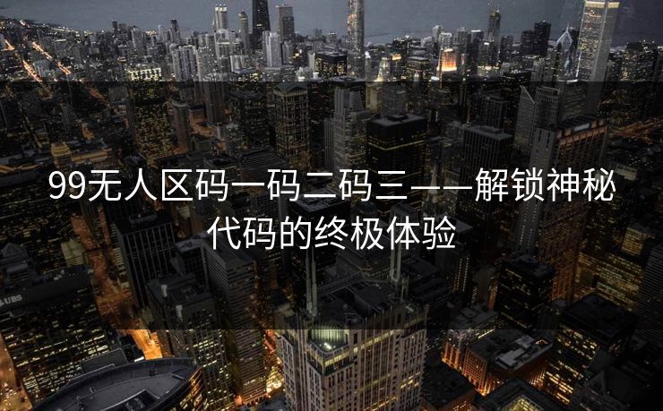 99无人区码一码二码三——解锁神秘代码的终极体验