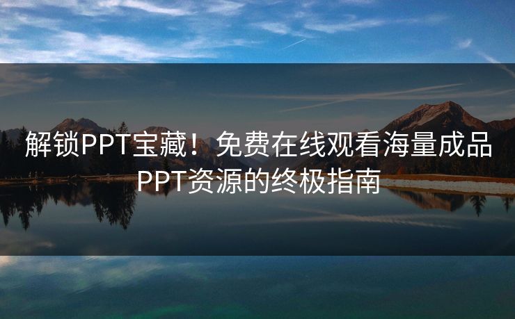解锁PPT宝藏！免费在线观看海量成品PPT资源的终极指南