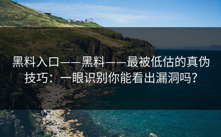 黑料入口——黑料——最被低估的真伪技巧：一眼识别你能看出漏洞吗？